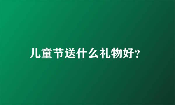 儿童节送什么礼物好？