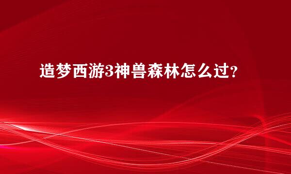 造梦西游3神兽森林怎么过？