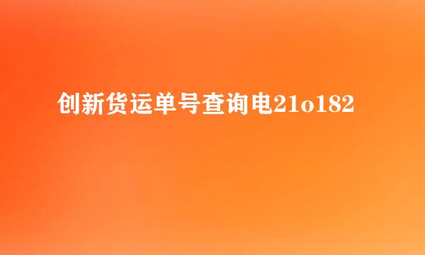 创新货运单号查询电21o182