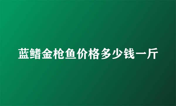 蓝鳍金枪鱼价格多少钱一斤