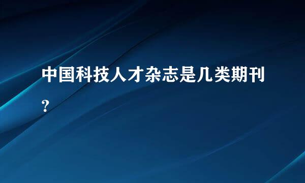 中国科技人才杂志是几类期刊？