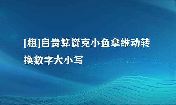 [粗]自贵算资克小鱼拿维动转换数字大小写