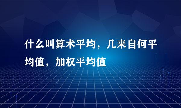 什么叫算术平均，几来自何平均值，加权平均值