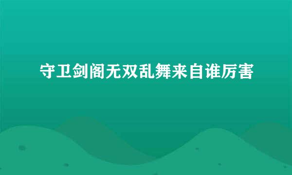 守卫剑阁无双乱舞来自谁厉害