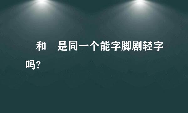 屳和仚是同一个能字脚剧轻字吗?