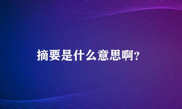 摘要是什么意思啊？