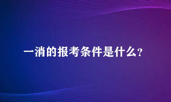 一消的报考条件是什么？