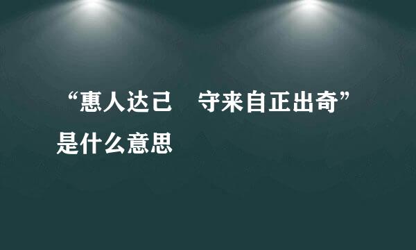 “惠人达己 守来自正出奇”是什么意思