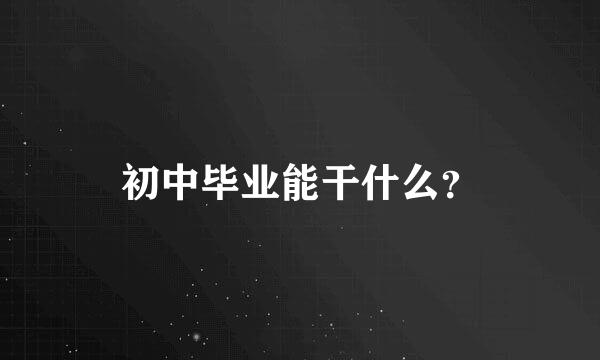 初中毕业能干什么？