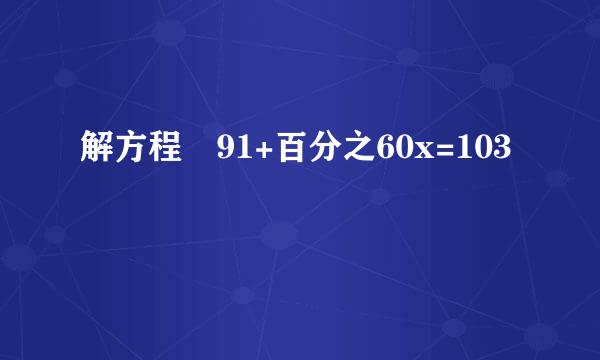 解方程 91+百分之60x=103