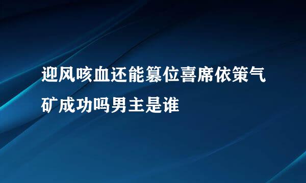 迎风咳血还能篡位喜席依策气矿成功吗男主是谁