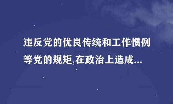 违反党的优良传统和工作惯例等党的规矩,在政治上造成不良影响,违反了党的工作纪律