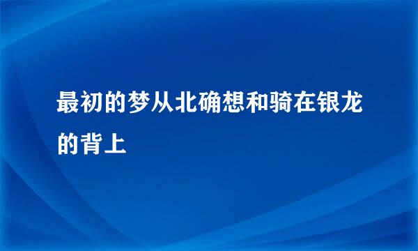 最初的梦从北确想和骑在银龙的背上