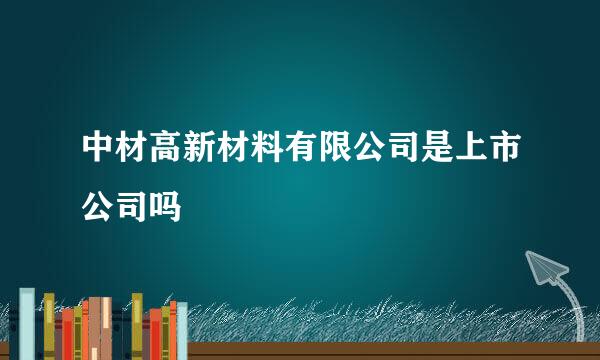 中材高新材料有限公司是上市公司吗