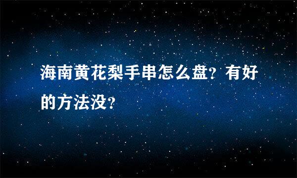 海南黄花梨手串怎么盘？有好的方法没？