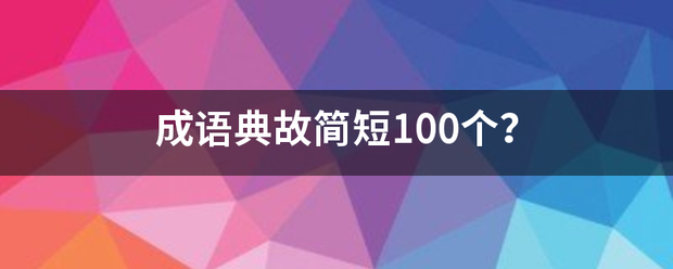 成语典故简短100个？