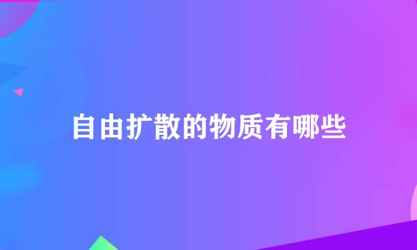 自由扩散的物质有哪些