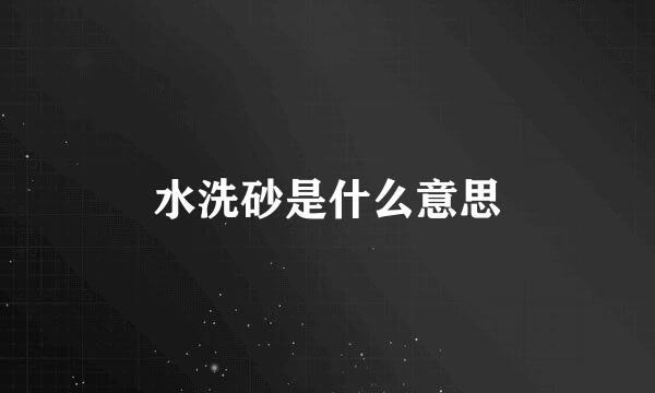 水洗砂是什么意思