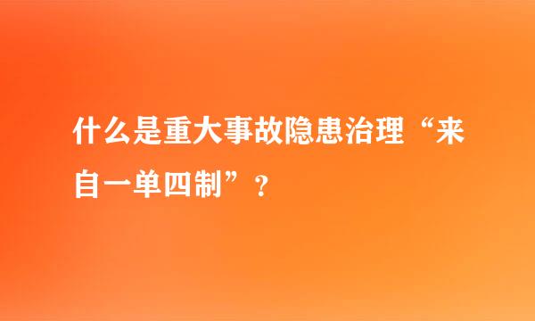 什么是重大事故隐患治理“来自一单四制”？