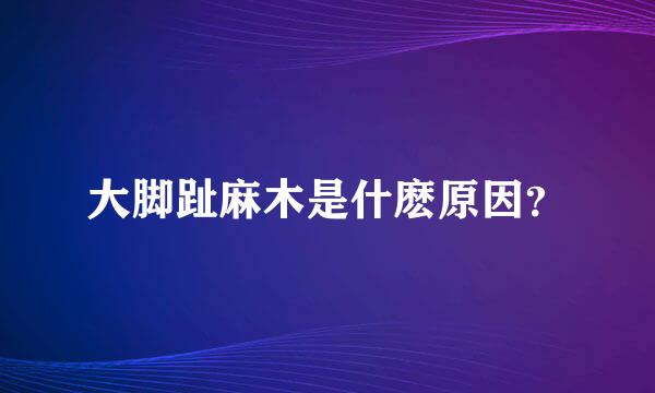 大脚趾麻木是什麽原因？