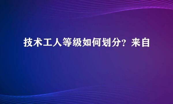 技术工人等级如何划分？来自