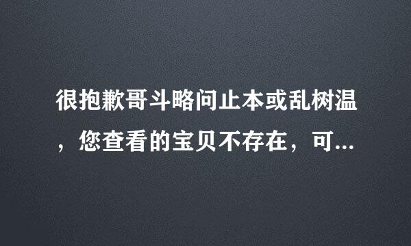 很抱歉哥斗略问止本或乱树温，您查看的宝贝不存在，可能已下架或者被转移