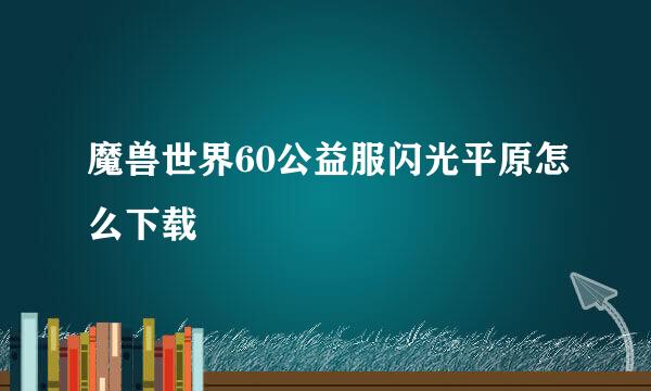 魔兽世界60公益服闪光平原怎么下载