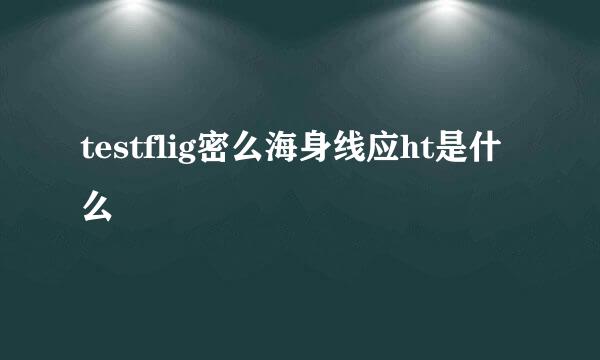 testflig密么海身线应ht是什么