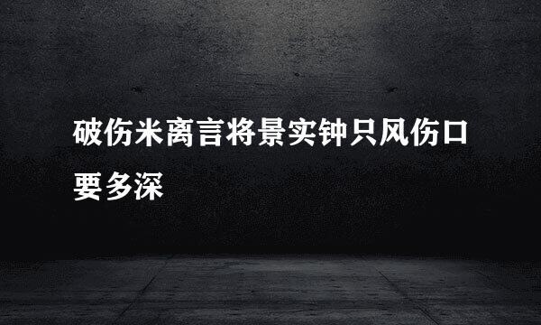 破伤米离言将景实钟只风伤口要多深