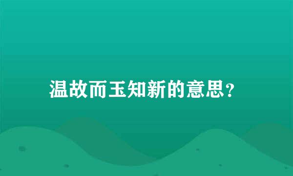 温故而玉知新的意思？