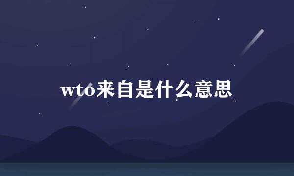 wto来自是什么意思