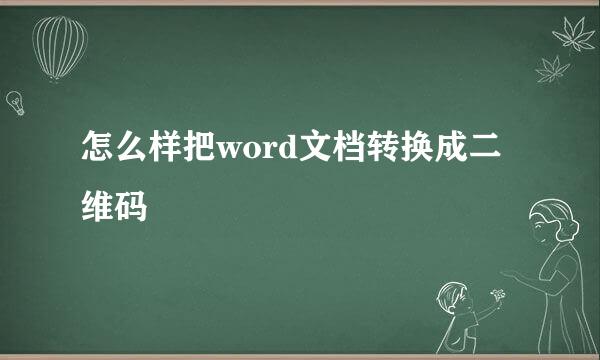 怎么样把word文档转换成二维码