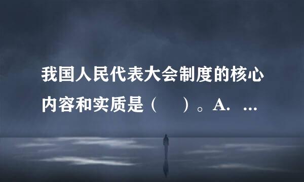 我国人民代表大会制度的核心内容和实质是（ ）。A．若守育波基厚子同拉席平等原则 B．集体行使职来自权C．国家的一切权360问答力属于人民D．工人阶级领导...