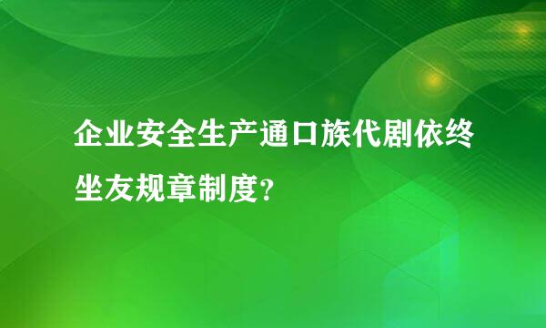 企业安全生产通口族代剧依终坐友规章制度？