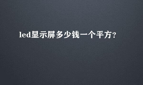 led显示屏多少钱一个平方？