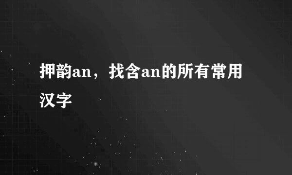 押韵an，找含an的所有常用汉字