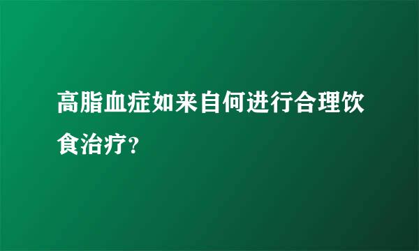 高脂血症如来自何进行合理饮食治疗？