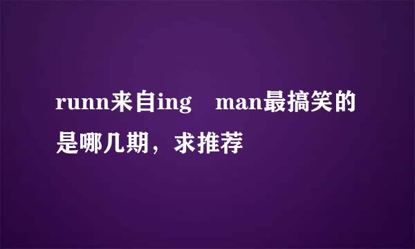 runn来自ing man最搞笑的是哪几期，求推荐