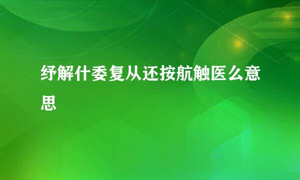 纾解什委复从还按航触医么意思