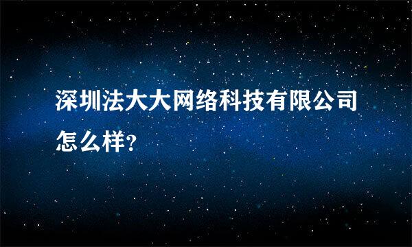 深圳法大大网络科技有限公司怎么样？