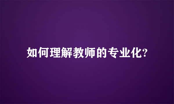 如何理解教师的专业化?