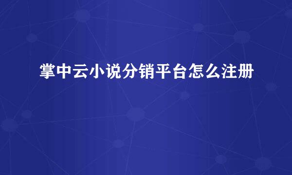 掌中云小说分销平台怎么注册