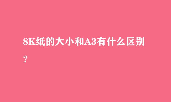 8K纸的大小和A3有什么区别？