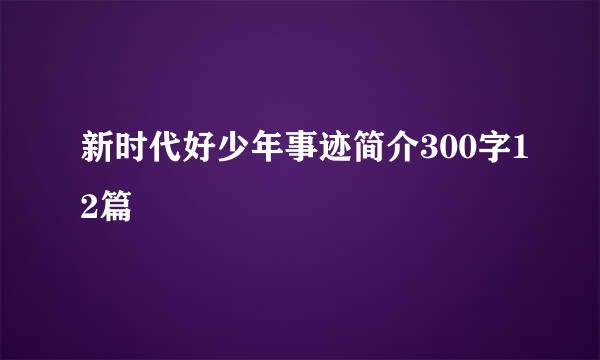 新时代好少年事迹简介300字12篇