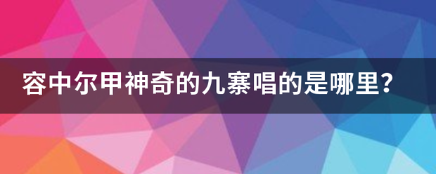 容中尔甲神奇来自的九寨唱的是哪里？