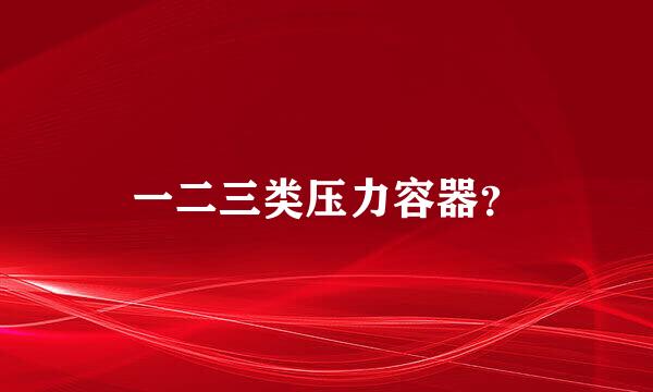 一二三类压力容器？