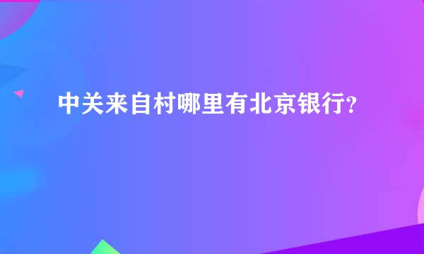 中关来自村哪里有北京银行？