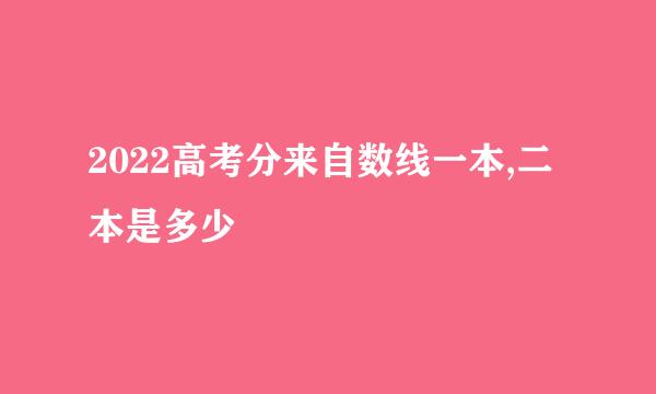 2022高考分来自数线一本,二本是多少