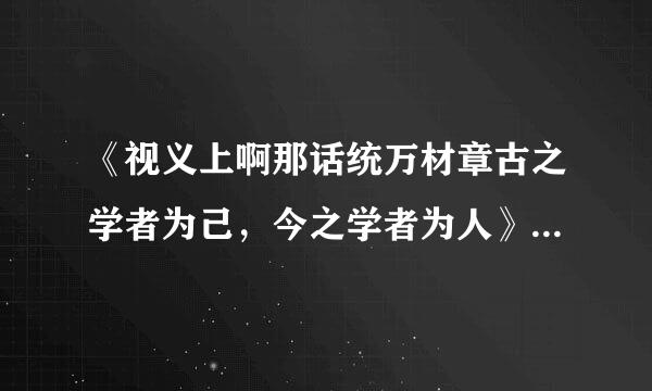 《视义上啊那话统万材章古之学者为己，今之学者为人》有几种解释?