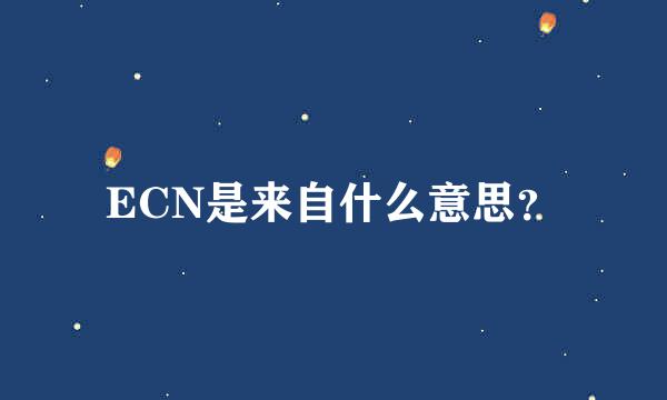 ECN是来自什么意思？